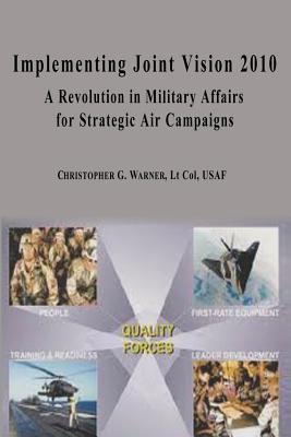 Implementing Joint Vision 2010 - A Revolution in Military Affairs for Strategic Air Campaigns (Paperback)