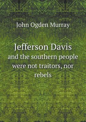 Jefferson Davis and the southern people were not traitors, nor rebels