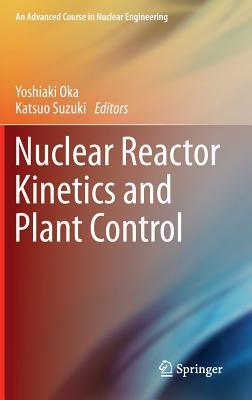 Nuclear Reactor Kinetics and Plant Control (An Advanced Course in Nuclear Engineering)
