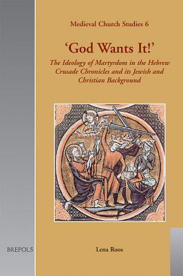 'God Wants It!': The Ideology of Martyrdom in the Hebrew Crusade Chronicles and its Jewish and Christian Background (Medieval Church Studies)