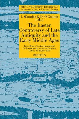 The Easter Controversy of Late Antiquity and the Early Middle Ages. Its Manuscripts, Texts, and Tables: Proceedings of the 2nd International ... July, 2008 (Studia Traditionis Theologiae)