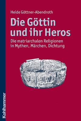 Die Gottin Und Ihr Heros: Die Matriarchalen Religionen in Mythen, Marchen, Dichtung (German Edition)