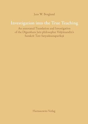 Investigation into the True Teaching: An Annotated Translation and Investigation of the Digambara Jain Philosopher Vidyanandin's Sanskrit Text Satyasasanapariksa