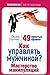 Как управлять мужчиной? Мастерство манипуляций. 49 простых правил