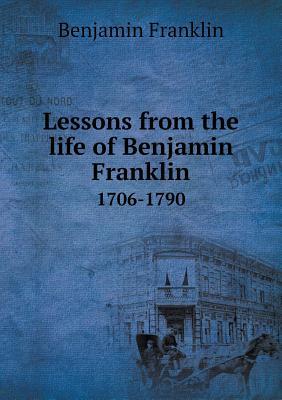 Lessons from the Life of Benjamin Franklin 1706-1790
