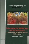 Reinventing the Middle Ages and the Renaissance: Constructions of the Medieval and Early Modern Periods (Arizona Studies in the Middle Ages and the Renaissance)