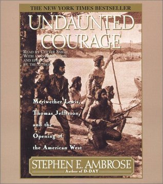 Undaunted Courage: Meriwether Lewis, Thomas Jefferson, and the Opening of the American West
