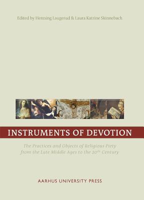 Instruments of Devotion: The Practices and Objects of Religious Piety from the Late Middle Ages to the 20th Century (European Network on the Instruments of Devotion)