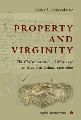 Property and Virginity: The Christianization of Marriage in Medieval Iceland 1200-1600 (Hardcover)