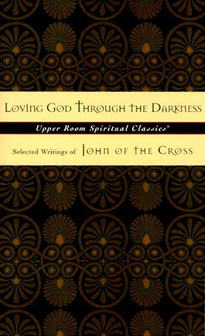 Loving God Through the Darkness: Selected Writings of John of the Cross (Upper Room Spiritual Classics. Series 3)