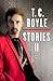 Stories II: The Collected Stories of T. Coraghessan Boyle, Volume II