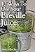10 Ways To Use Your Breville Juicer