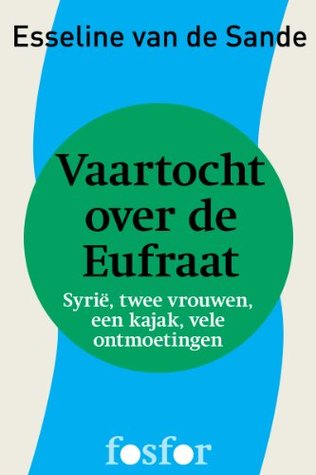 Vaartocht over de Eufraat: Syrië, twee vrouwen, een kayak, vele ontmoetingen (Dutch Edition)