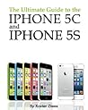 The Ultimate Guide to the iPhone 5C and iPhone 5S: Everything You Want to Know Including Tips and Tricks, Jail Breaking, Features, iTunes, iCloud and Much, Much More!