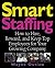 Smart Staffing: How to Hire, Reward and Keep Top Employees for Your Growing Company