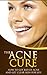 The Acne Cure: How to Get Rid of Acne and Get Clear Skin For Life (Acne, Acne Treatment, Acne Remedies, Acne Cure)