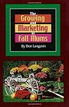 The Growing and Marketing of Fall Mums: How You Can Turn Your Backyard into a Money-Making, Growing Machine! The Growing and Marketing of Fall Mums: How You Can Turn Your Backyard into a Money-Making, Growing Machine!