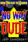 "No Way Dude" - No Way Dude: How You Got To Heaven with Right Believing Because Heaven is For Real!