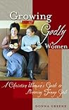 Growing Godly Women: A Christian Woman's Guide to Mentoring Teenage Girls Growing Godly Women: A Christian Woman's Guide to Mentoring Teenage Girls