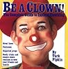 Be a Clown!: The Complete Guide to Instant Clowning Be a Clown!: The Complete Guide to Instant Clowning