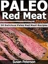 Paleo Red Meat Recipes: 30 Delicious Paleo Red Meat Recipes
