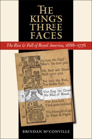 The King's Three Faces: The Rise & Fall of Royal America, 1688-1776 (Published by the Omohundro Institute of Early American Histo)