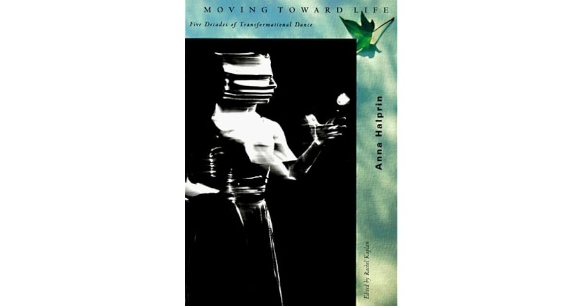 Moving Toward Life: Five Decades of Transformational Dance by Anna Halprin