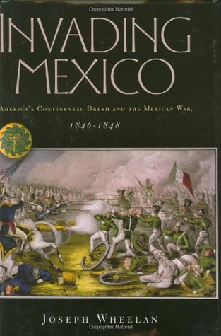 Invading Mexico: America's Continental Dream and the Mexican War, 1846-1848 (Hardcover)
