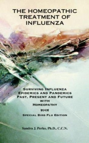 The Homeopathic Treatment of Influenza - Special Bird Flu Edition: Surviving Influenza Epidemics and Pandemics Past, Present, and Future With Homeopathy (Paperback)