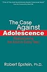 The Case Against Adolescence by Robert Epstein