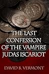The Last Confession of the Vampire Judas Iscariot by David B. Vermont