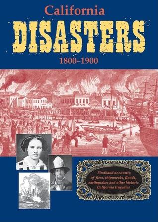 California Disasters 1800-1900: Firsthand Accounts of Fires, Shipwrecks, Floods, Earthquakes, and Other Historic California Tragedies (Paperback)
