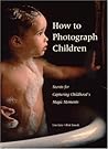 How to Photograph Children: Secrets for Capturing Childhood's Magic Moments How to Photograph Children: Secrets for Capturing Childhood's Magic Moments