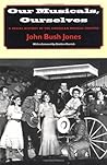 Our Musicals, Ourselves: A Social History of the American Musical Theatre Our Musicals, Ourselves: A Social History of the American Musical Theatre