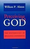 Perceiving God: The Epistemology of Religious Experience Perceiving God: The Epistemology of Religious Experience