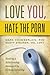Love You, Hate the Porn: Healing a Relationship Damaged by Virtual Infidelity