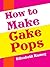 Cake Pops: Easy And Delicious Cake Pop Recipes The Whole Family Will Love! (*Special edition*)