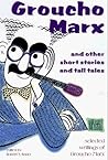 Groucho Marx and Other Short Stories and Tall Tales: Selected Writings Groucho Marx and Other Short Stories and Tall Tales: Selected Writings