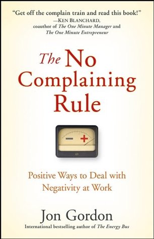 The No Complaining Rule: Positive Ways to Deal with Negativity at Work (Jon Gordon)