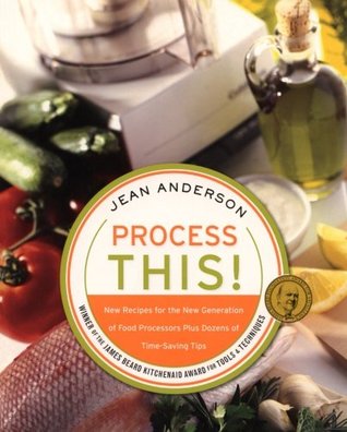 Process This: New Recipes for the New Generation of Food Processors Plus Dozens of Time-Saving Tips – The Award-Winning Cookbook with 150 One-Bowl Dishes