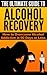 The Ultimate Guide to Alcohol Recovery: How to Overcome Alcohol Addiction in 90 Days or Less