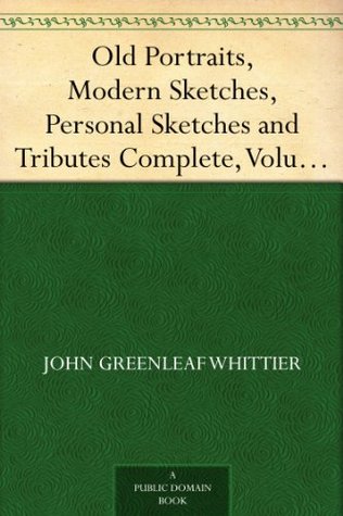Old Portraits, Modern Sketches, Personal Sketches and Tributes Complete, Volume VI., the Works of Whittier