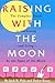 Raising With the Moon -- The Complete Guide to Gardening--and Living--by the Signs of the Moon