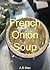 French Onion Soup (Easy, delicious recipes you can prepare while you are at work. Book 1)