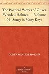The Poetical Works of Oliver Wendell Holmes — Volume 04: Songs in Many Keys