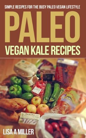 Paleo Vegan Kale Recipes: Simple Recipes For the Busy Paleo Vegan Lifestyle (Kindle Edition)