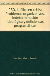 PRD, La elite En Crisis: Problemas Organizativos, Indeterminacion Ideologica Y Deficiencas Programaticas (Spanish Edition)
