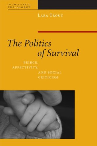 The Politics of Survival: Peirce, Affectivity, and Social Criticism (Kindle Edition)