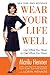 Wear Your Life Well: Use What You Have to Get What You Want – An Inspiring Guide to Peak Health and Mind-Body Transformation