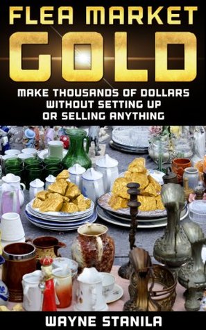 Flea Market Gold: Make Thousands Without Setting Up Or Selling Anything (Kindle Edition)